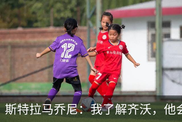 斯特拉马乔尼：我了解齐沃，他会让何马继续担任一门
